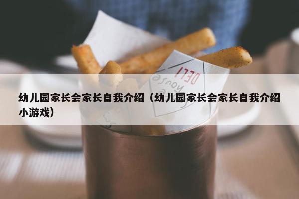 幼儿园家长会家长自我介绍（幼儿园家长会家长自我介绍小游戏）