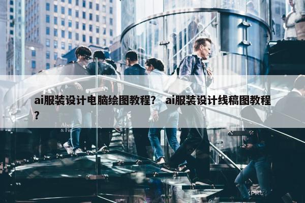 ai服装设计电脑绘图教程？ ai服装设计线稿图教程？