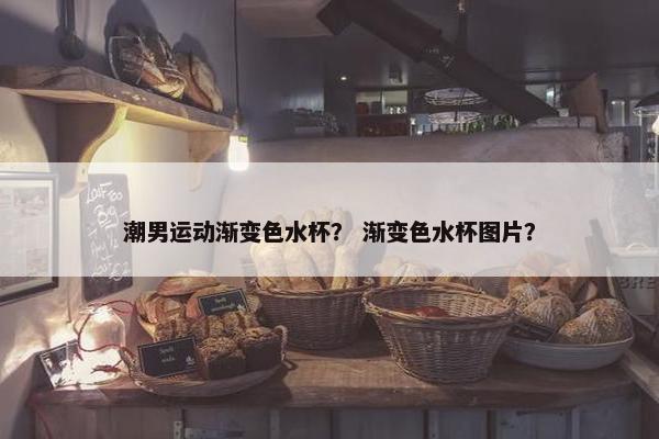 潮男运动渐变色水杯？ 渐变色水杯图片？