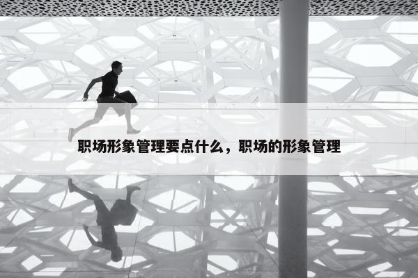 职场形象管理要点什么，职场的形象管理