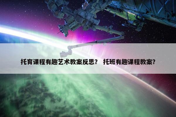 托育课程有趣艺术教案反思？ 托班有趣课程教案？