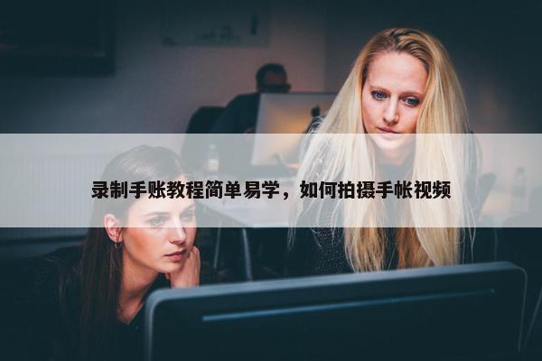 录制手账教程简单易学，如何拍摄手帐视频