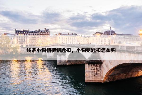 线条小狗相框钥匙扣，小狗钥匙扣怎么钩