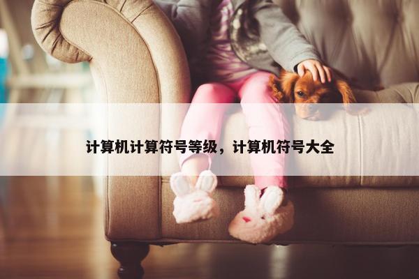 计算机计算符号等级，计算机符号大全