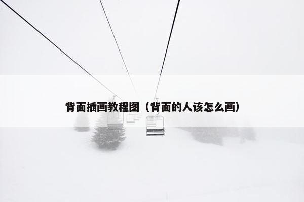 背面插画教程图(背面的人该怎么画) 背面插画教程图(背面的人该怎么画)