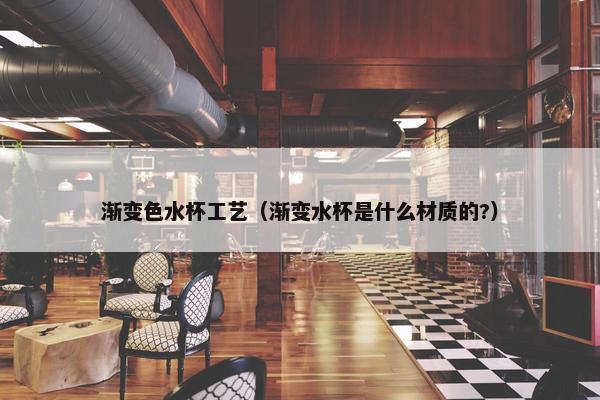 渐变色水杯工艺（渐变水杯是什么材质的?）