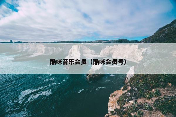 酷咪音乐会员(酷咪会员号) 酷咪音乐会员(酷咪会员号)
