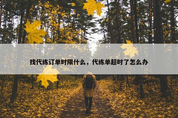 找代练订单时限什么,代练单超时了怎么办 找代练订单时限什么,代练单超时了怎么办