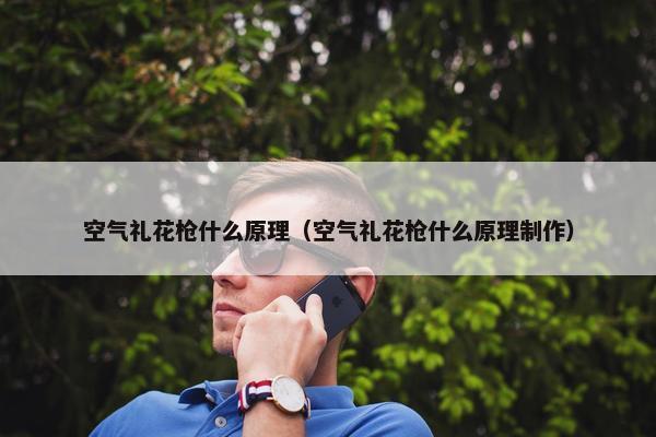空气礼花枪什么原理(空气礼花枪什么原理制作) 空气礼花枪什么原理(空气礼花枪什么原理制作)