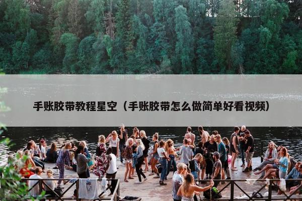 手账胶带教程星空(手账胶带怎么做简单好看视频) 手账胶带教程星空(手账胶带怎么做简单好看视频)
