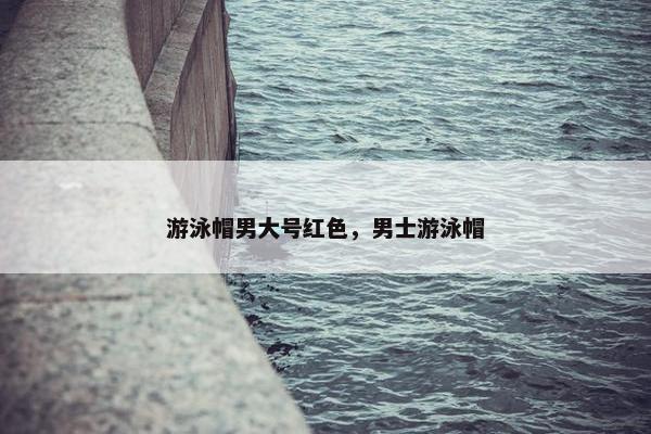 游泳帽男大号红色,男士游泳帽 游泳帽男大号红色,男士游泳帽