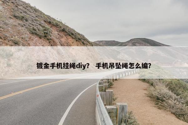 镀金手机挂绳diy? 手机吊坠绳怎么编? 镀金手机挂绳diy? 手机吊坠绳怎么编?