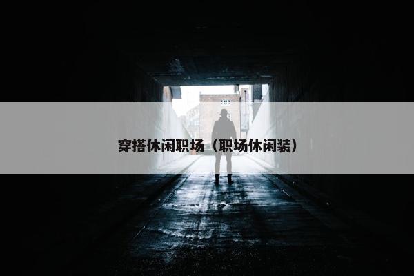 穿搭休闲职场（职场休闲装）