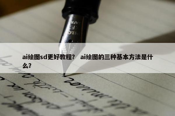 ai绘图sd更好教程？ ai绘图的三种基本方法是什么？