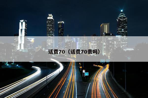 话费70(话费70贵吗) 话费70(话费70贵吗)
