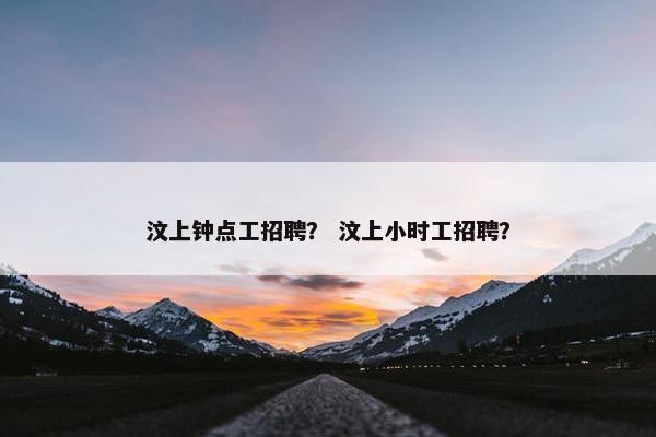 汶上钟点工招聘? 汶上小时工招聘? 汶上钟点工招聘? 汶上小时工招聘?