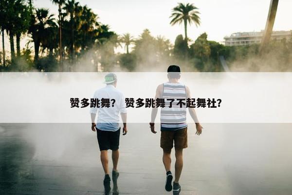 赞多跳舞? 赞多跳舞了不起舞社? 赞多跳舞? 赞多跳舞了不起舞社?
