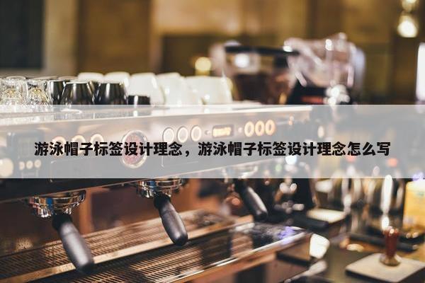 游泳帽子标签设计理念,游泳帽子标签设计理念怎么写 游泳帽子标签设计理念,游泳帽子标签设计理念怎么写