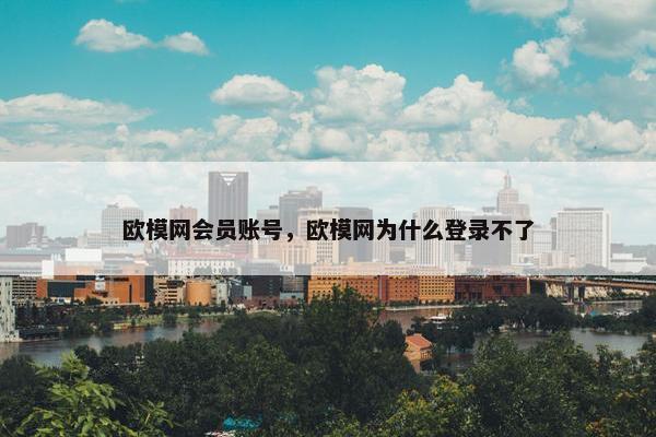 欧模网会员账号,欧模网为什么登录不了 欧模网会员账号,欧模网为什么登录不了