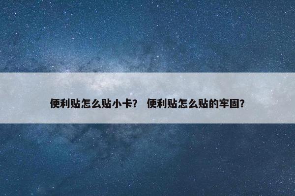 便利贴怎么贴小卡？ 便利贴怎么贴的牢固？