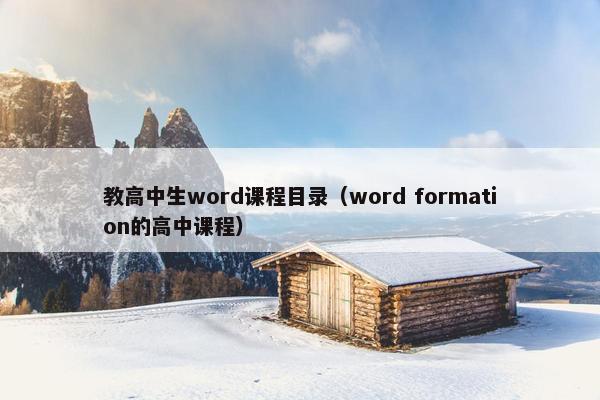 教高中生word课程目录（word formation的高中课程）