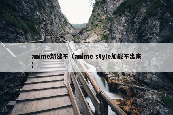 anime新建不(anime style加载不出来) anime新建不(anime style加载不出来)