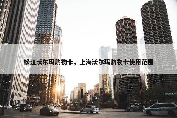 松江沃尔玛购物卡,上海沃尔玛购物卡使用范围 松江沃尔玛购物卡,上海沃尔玛购物卡使用范围