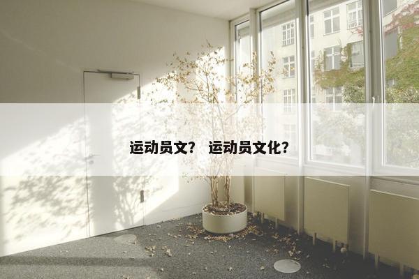 运动员文? 运动员文化? 运动员文? 运动员文化?