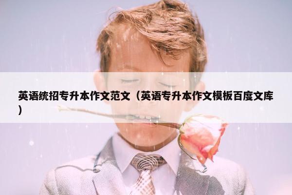 英语统招专升本作文范文(英语专升本作文模板百度文库) 英语统招专升本作文范文(英语专升本作文模板百度文库)
