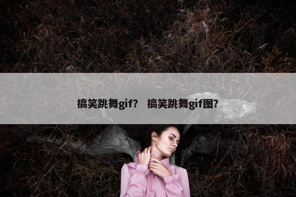 搞笑跳舞gif? 搞笑跳舞gif图? 搞笑跳舞gif? 搞笑跳舞gif图?