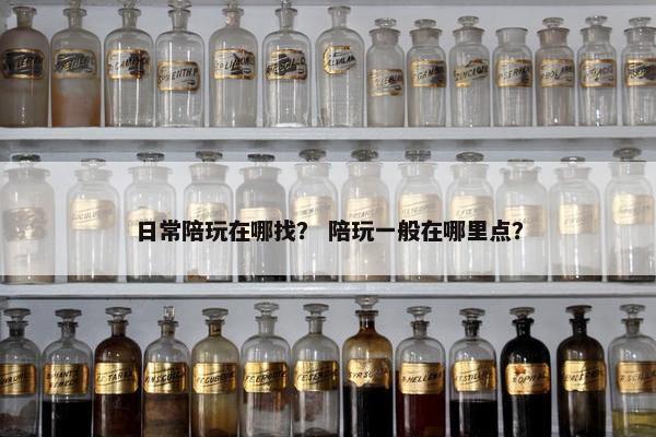 日常陪玩在哪找? 陪玩一般在哪里点? 日常陪玩在哪找? 陪玩一般在哪里点?