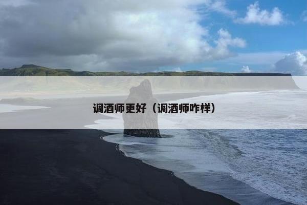调酒师更好(调酒师咋样) 调酒师更好(调酒师咋样)