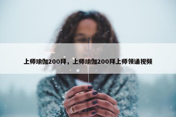 上师瑜伽200拜,上师瑜伽200拜上师领诵视频 上师瑜伽200拜,上师瑜伽200拜上师领诵视频