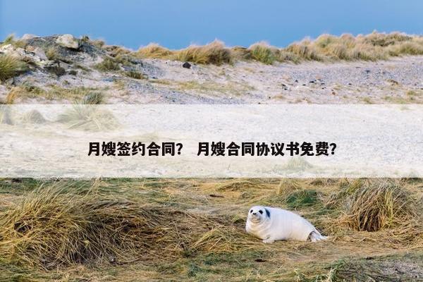 月嫂签约合同? 月嫂合同协议书免费? 月嫂签约合同? 月嫂合同协议书免费?