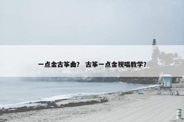 一点金古筝曲？ 古筝一点金视唱教学？