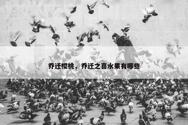 乔迁樱桃，乔迁之喜水果有哪些