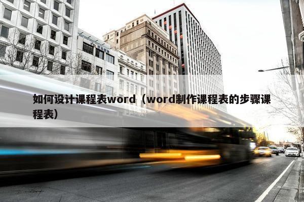 如何设计课程表word(word制作课程表的步骤课程表) 如何设计课程表word(word制作课程表的步骤课程表)