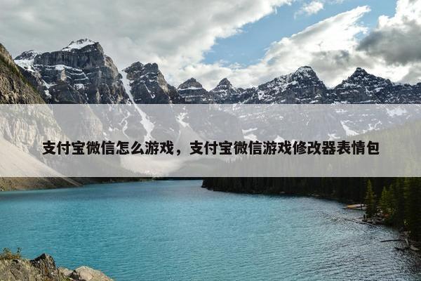 支付宝微信怎么游戏,支付宝微信游戏修改器表情包 支付宝微信怎么游戏,支付宝微信游戏修改器表情包