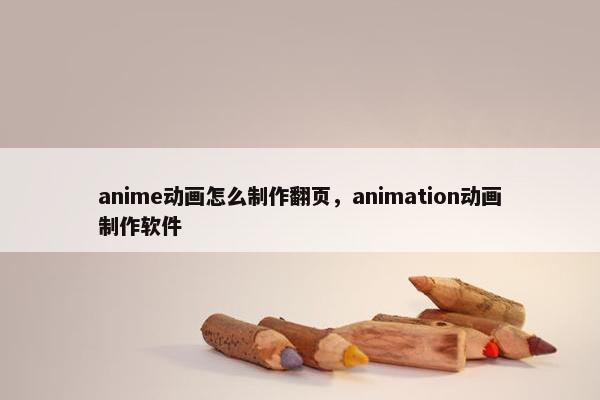 anime动画怎么制作翻页,animation动画制作软件 anime动画怎么制作翻页,animation动画制作软件