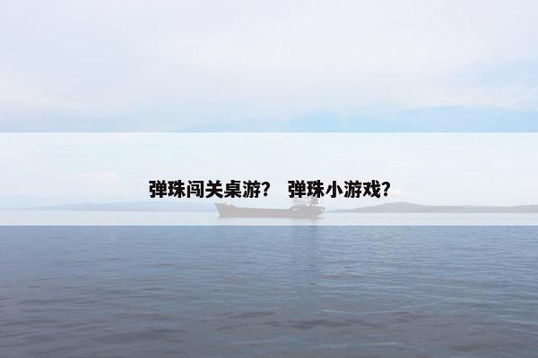 弹珠闯关桌游? 弹珠小游戏? 弹珠闯关桌游? 弹珠小游戏?