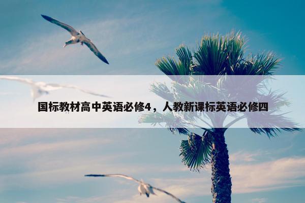 国标教材高中英语必修4，人教新课标英语必修四