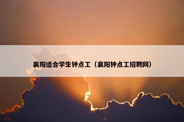 襄阳适合学生钟点工(襄阳钟点工招聘网) 襄阳适合学生钟点工(襄阳钟点工招聘网)
