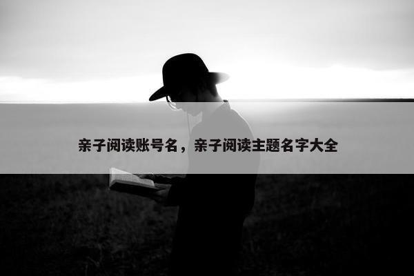 亲子阅读账号名，亲子阅读主题名字大全
