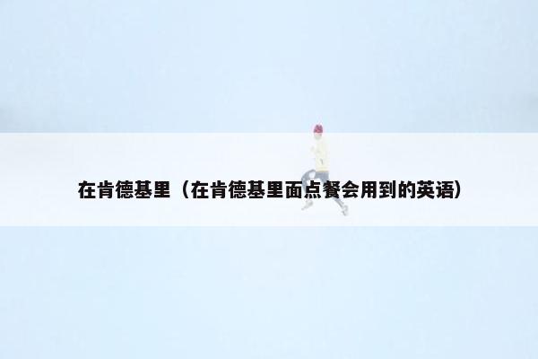 在肯德基里（在肯德基里面点餐会用到的英语）