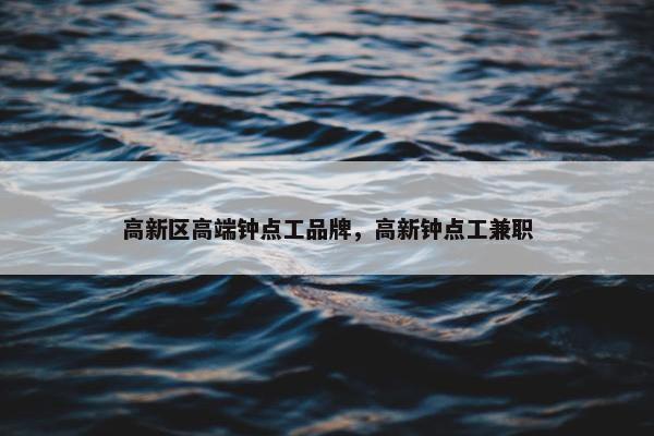 高新区高端钟点工品牌，高新钟点工兼职