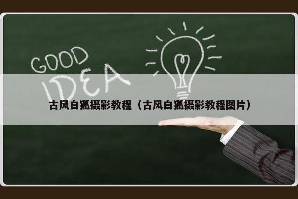 古风白狐摄影教程(古风白狐摄影教程图片) 古风白狐摄影教程(古风白狐摄影教程图片)