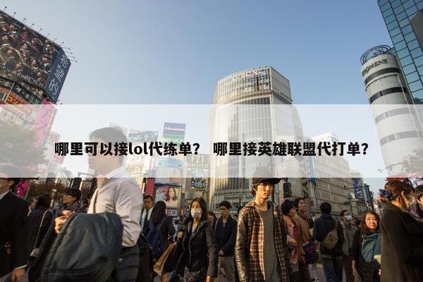哪里可以接lol代练单？ 哪里接英雄联盟代打单？