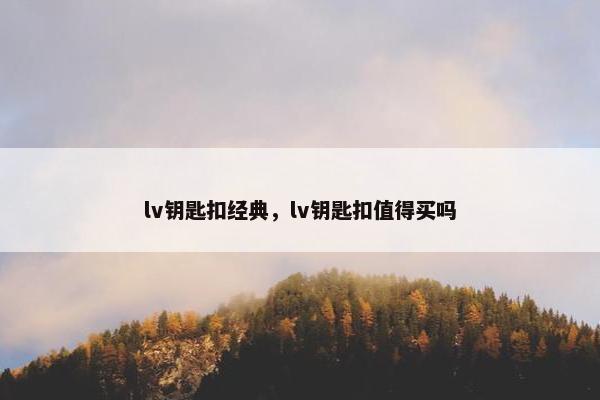 lv钥匙扣经典,lv钥匙扣值得买吗 lv钥匙扣经典,lv钥匙扣值得买吗