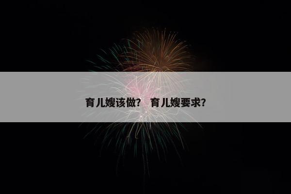 育儿嫂该做？ 育儿嫂要求？