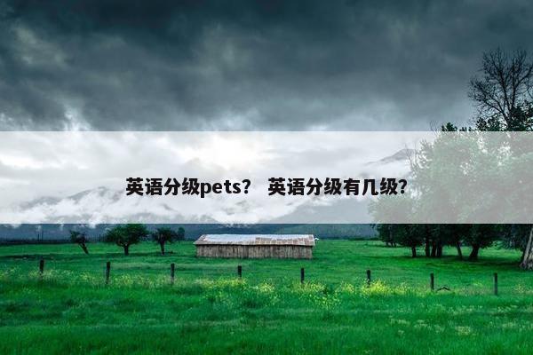 英语分级pets？ 英语分级有几级？